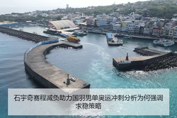 石宇奇赛程减负助力国羽男单奥运冲刺分析为何强调求稳策略