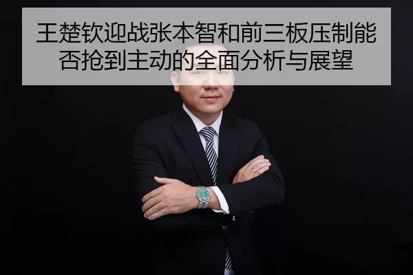 王楚钦迎战张本智和前三板压制能否抢到主动的全面分析与展望