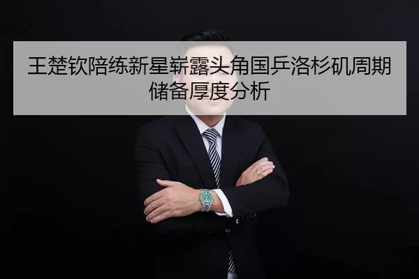 王楚钦陪练新星崭露头角国乒洛杉矶周期储备厚度分析