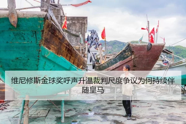 维尼修斯金球奖呼声升温裁判尺度争议为何持续伴随皇马