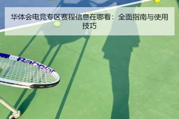 华体会电竞专区赛程信息在哪看：全面指南与使用技巧
