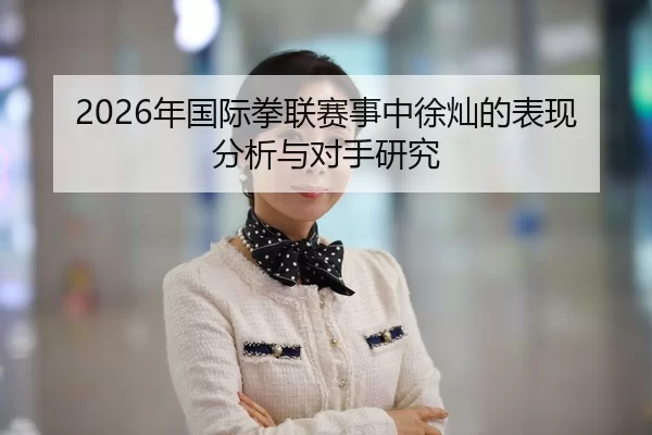 2026年国际拳联赛事中徐灿的表现分析与对手研究