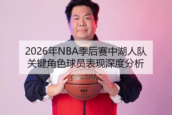 2026年NBA季后赛中湖人队关键角色球员表现深度分析