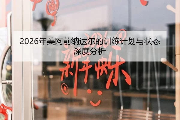 2026年美网前纳达尔的训练计划与状态深度分析
