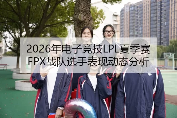 2026年电子竞技LPL夏季赛FPX战队选手表现动态分析