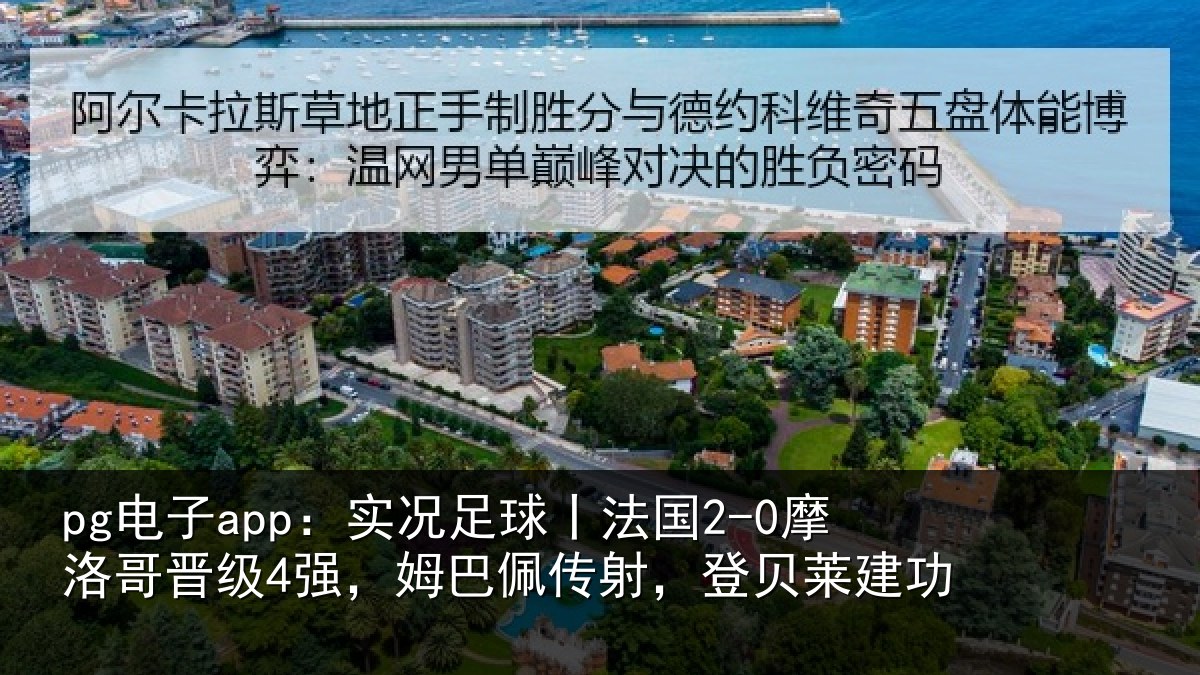 pg电子app:实况足球丨法国2-0摩洛哥晋级4强,姆巴佩传射,登贝莱建功