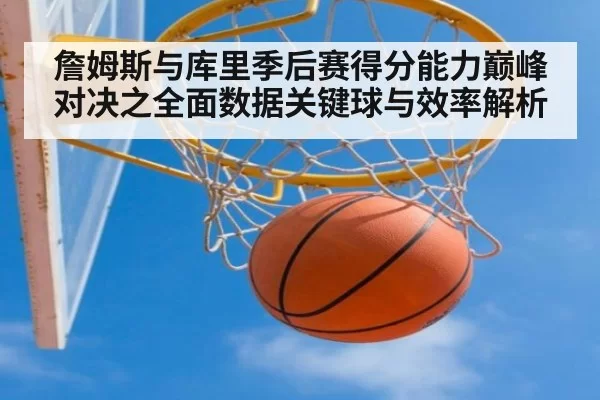 詹姆斯与库里季后赛得分能力巅峰对决之全面数据关键球与效率解析