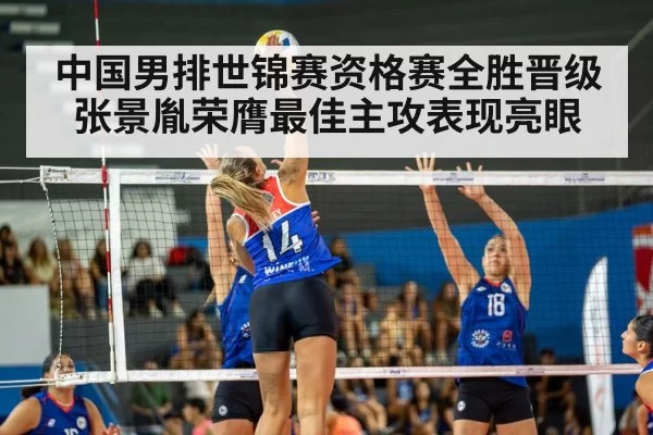 中国男排世锦赛资格赛全胜晋级张景胤荣膺最佳主攻表现亮眼