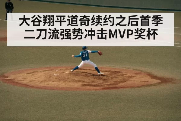 大谷翔平道奇续约之后首季二刀流强势冲击MVP奖杯