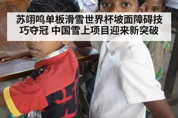 苏翊鸣单板滑雪世界杯坡面障碍技巧夺冠 中国雪上项目迎来新突破