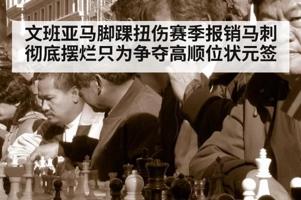 文班亚马脚踝扭伤赛季报销马刺彻底摆烂只为争夺高顺位状元签
