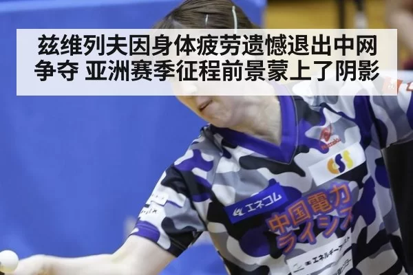 兹维列夫因身体疲劳遗憾退出中网争夺 亚洲赛季征程前景蒙上了阴影