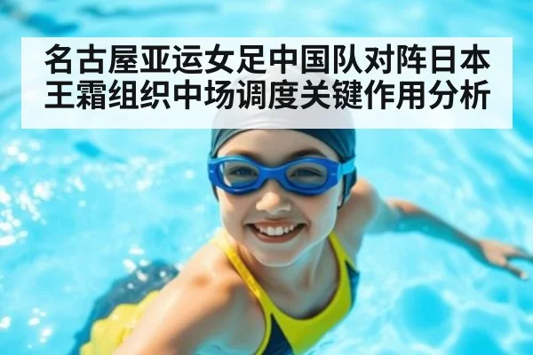 名古屋亚运女足中国队对阵日本王霜组织中场调度关键作用分析