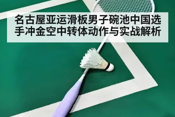 名古屋亚运滑板男子碗池中国选手冲金空中转体动作与实战解析